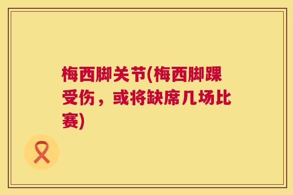 梅西脚关节(梅西脚踝受伤，或将缺席几场比赛)