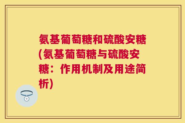 氨基葡萄糖和硫酸安糖(氨基葡萄糖与硫酸安糖:作用机制及用途简析)
