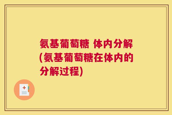 氨基葡萄糖 体内分解(氨基葡萄糖在体内的分解过程) 氨基葡萄糖 体内分解(氨基葡萄糖在体内的分解过程)