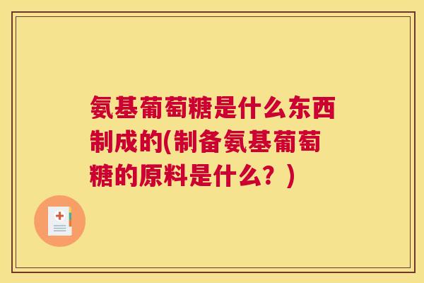 氨基葡萄糖是什么东西制成的(制备氨基葡萄糖的原料是什么？)