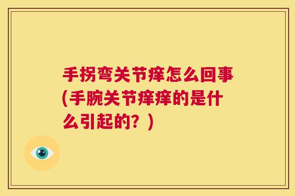 手拐弯关节痒怎么回事(手腕关节痒痒的是什么引起的?) 手拐弯关节痒怎么回事(手腕关节痒痒的是什么引起的?)