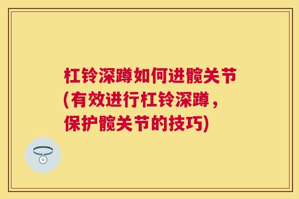 杠铃深蹲如何进髋关节(有效进行杠铃深蹲，保护髋关节的技巧)