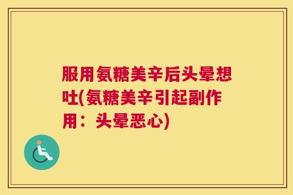 服用氨糖美辛后头晕想吐(氨糖美辛引起副作用:头晕恶心)