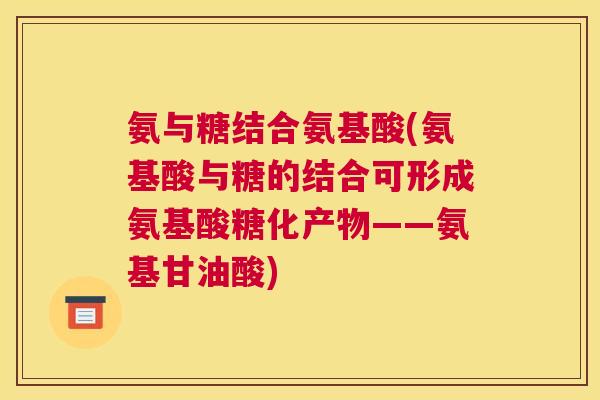 氨与糖结合氨基酸(氨基酸与糖的结合可形成氨基酸糖化产物——氨基甘油酸)