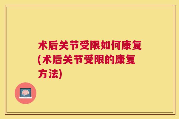 术后关节受限如何康复(术后关节受限的康复方法) 术后关节受限如何康复(术后关节受限的康复方法)