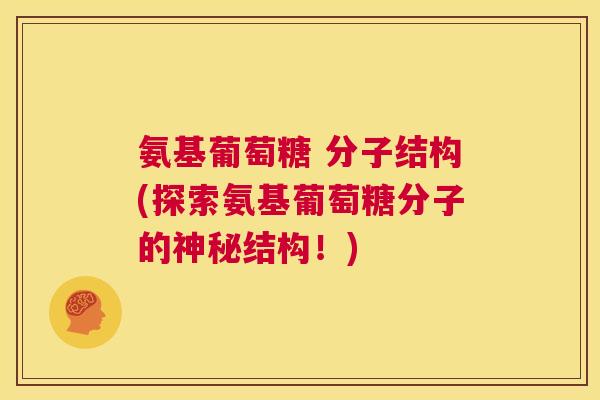氨基葡萄糖 分子结构(探索氨基葡萄糖分子的神秘结构!)
