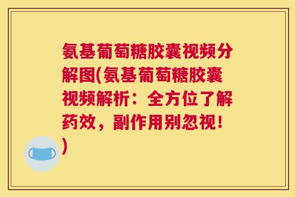 氨基葡萄糖胶囊视频分解图(氨基葡萄糖胶囊视频解析:全方位了解,副作用别忽视!) 氨基葡萄糖胶囊视频分解图(氨基葡萄糖胶囊视频解析:全方位了解,副作用别忽视!)