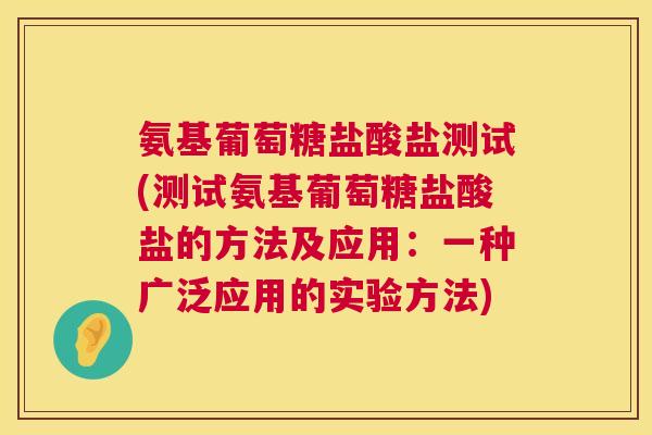 氨基葡萄糖盐酸盐测试(测试氨基葡萄糖盐酸盐的方法及应用：一种广泛应用的实验方法)