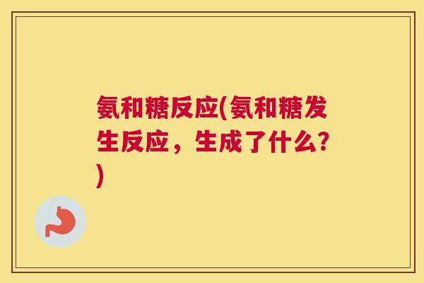 氨和糖反应(氨和糖发生反应，生成了什么？)