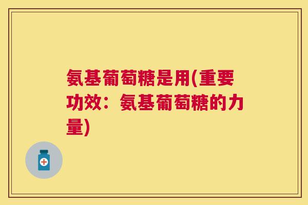 氨基葡萄糖是用(重要功效:氨基葡萄糖的力量)