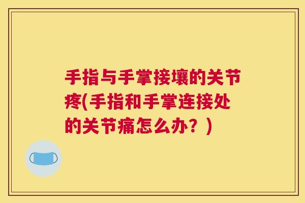 手指与手掌接壤的关节疼(手指和手掌连接处的关节痛怎么办？)