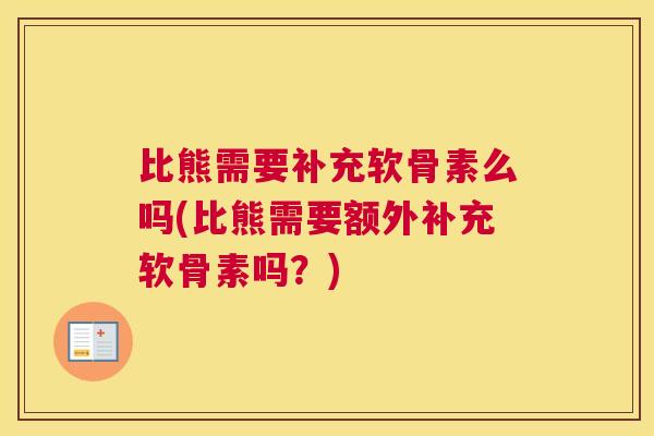 比熊需要补充软骨素么吗(比熊需要额外补充软骨素吗?)