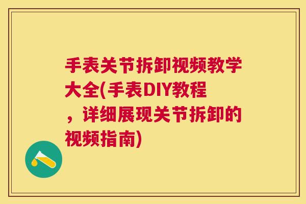 手表关节拆卸视频教学大全(手表DIY教程,详细展现关节拆卸的视频指南) 手表关节拆卸视频教学大全(手表DIY教程,详细展现关节拆卸的视频指南)