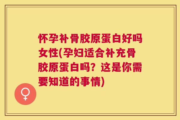 怀孕补骨胶原蛋白好吗女性(孕妇适合补充骨胶原蛋白吗?这是你需要知道的事情)