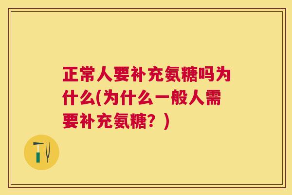 正常人要补充氨糖吗为什么(为什么一般人需要补充氨糖?)