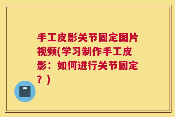 手工皮影关节固定图片视频(学习制作手工皮影:如何进行关节固定?) 手工皮影关节固定图片视频(学习制作手工皮影:如何进行关节固定?)