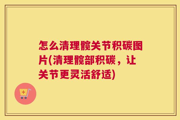 怎么清理髋关节积碳图片(清理髋部积碳，让关节更灵活舒适)
