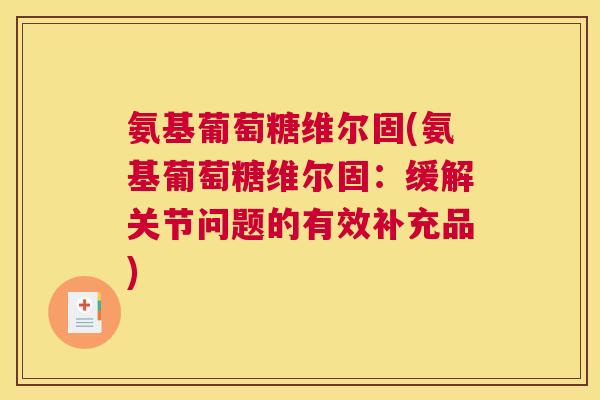 氨基葡萄糖维尔固(氨基葡萄糖维尔固:缓解关节问题的有效补充品)