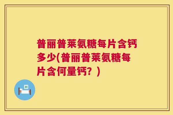 普丽普莱氨糖每片含钙多少(普丽普莱氨糖每片含何量钙？)
