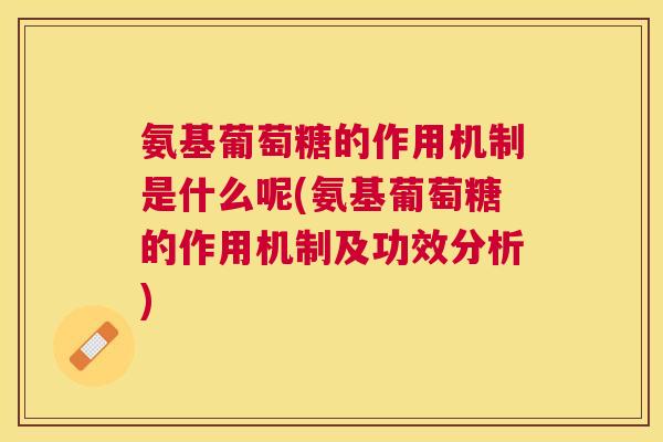 氨基葡萄糖的作用机制是什么呢(氨基葡萄糖的作用机制及功效分析) 氨基葡萄糖的作用机制是什么呢(氨基葡萄糖的作用机制及功效分析)