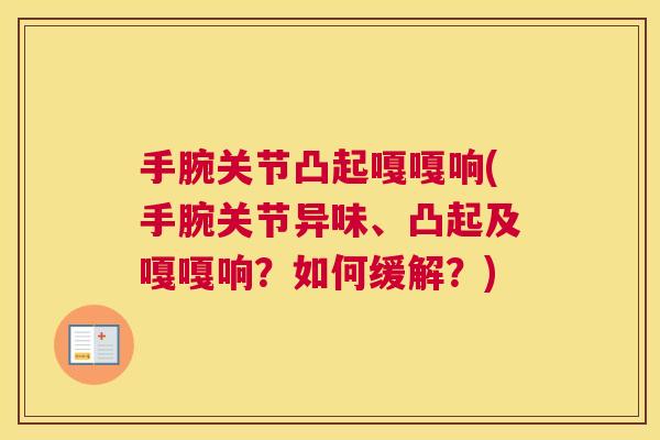 手腕关节凸起嘎嘎响(手腕关节异味、凸起及嘎嘎响?如何缓解?) 手腕关节凸起嘎嘎响(手腕关节异味、凸起及嘎嘎响?如何缓解?)