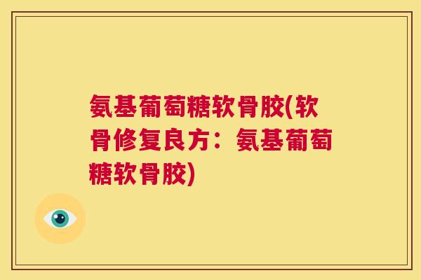 氨基葡萄糖软骨胶(软骨修复良方：氨基葡萄糖软骨胶)