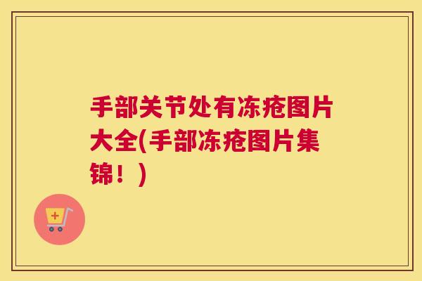 手部关节处有冻疮图片大全(手部冻疮图片集锦!)