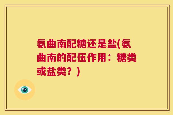 氨曲南配糖还是盐(氨曲南的配伍作用:糖类或盐类?)