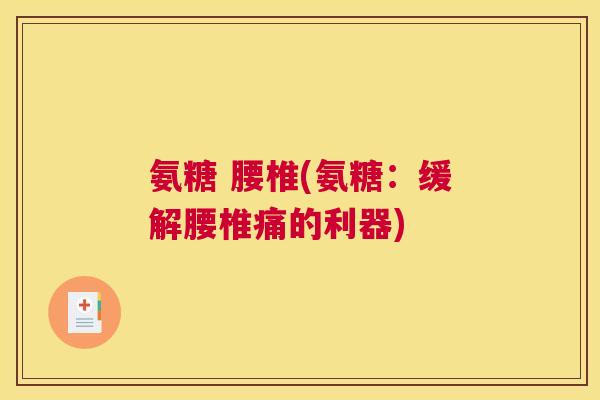 氨糖 腰椎(氨糖:缓解腰椎痛的利器) 氨糖 腰椎(氨糖:缓解腰椎痛的利器)