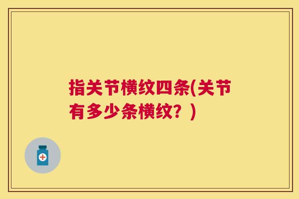 指关节横纹四条(关节有多少条横纹？)
