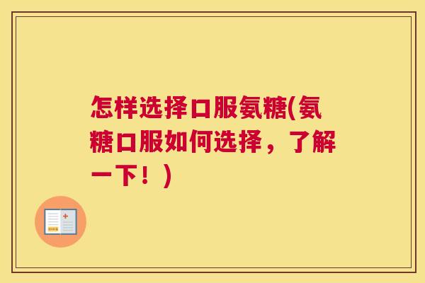怎样选择口服氨糖(氨糖口服如何选择,了解一下!)