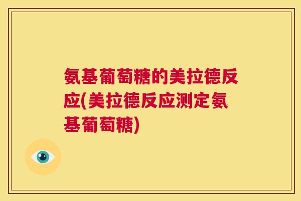 氨基葡萄糖的美拉德反应(美拉德反应测定氨基葡萄糖) 氨基葡萄糖的美拉德反应(美拉德反应测定氨基葡萄糖)