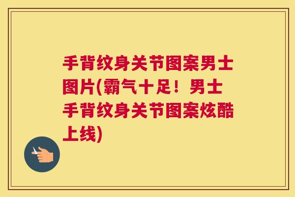 手背纹身关节图案男士图片(霸气十足!男士手背纹身关节图案炫酷上线)