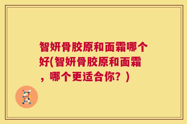智妍骨胶原和面霜哪个好(智妍骨胶原和面霜,哪个更适合你?) 智妍骨胶原和面霜哪个好(智妍骨胶原和面霜,哪个更适合你?)