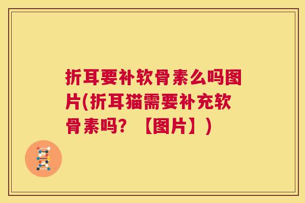 折耳要补软骨素么吗图片(折耳猫需要补充软骨素吗?【图片】)