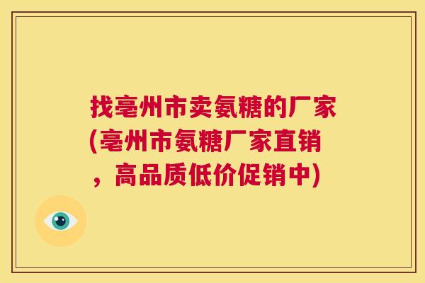 找亳州市卖氨糖的厂家(亳州市氨糖厂家直销,高品质低价促销中) 找亳州市卖氨糖的厂家(亳州市氨糖厂家直销,高品质低价促销中)