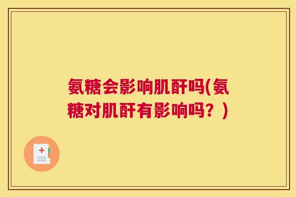 氨糖会影响肌酐吗(氨糖对肌酐有影响吗?)