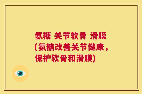 氨糖 关节软骨 滑膜(氨糖改善关节健康,保护软骨和滑膜) 氨糖 关节软骨 滑膜(氨糖改善关节健康,保护软骨和滑膜)