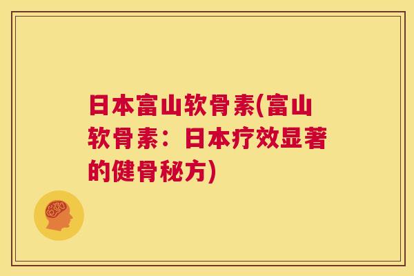 日本富山软骨素(富山软骨素：日本疗效显著的健骨秘方)