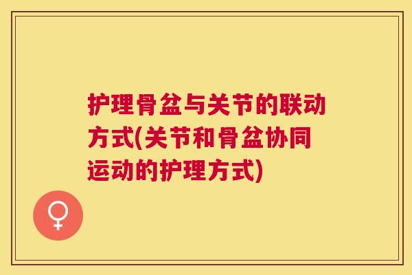 护理骨盆与关节的联动方式(关节和骨盆协同运动的护理方式)