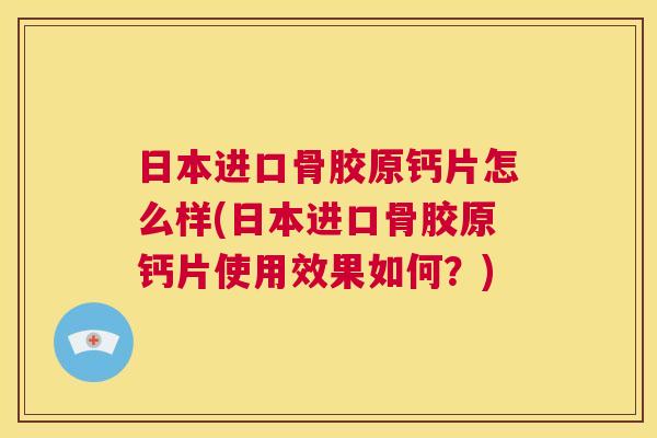 日本进口骨胶原钙片怎么样(日本进口骨胶原钙片使用效果如何?)