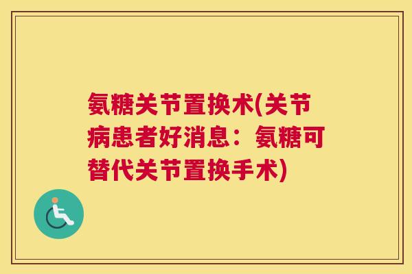 氨糖关节置换术(关节病患者好消息:氨糖可替代关节置换手术)