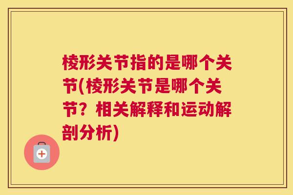 棱形关节指的是哪个关节(棱形关节是哪个关节?相关解释和运动解剖分析)