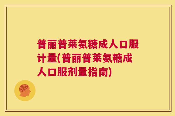 普丽普莱氨糖成人口服计量(普丽普莱氨糖成人口服剂量指南)