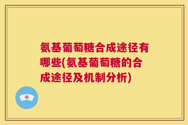 氨基葡萄糖合成途径有哪些(氨基葡萄糖的合成途径及机制分析)
