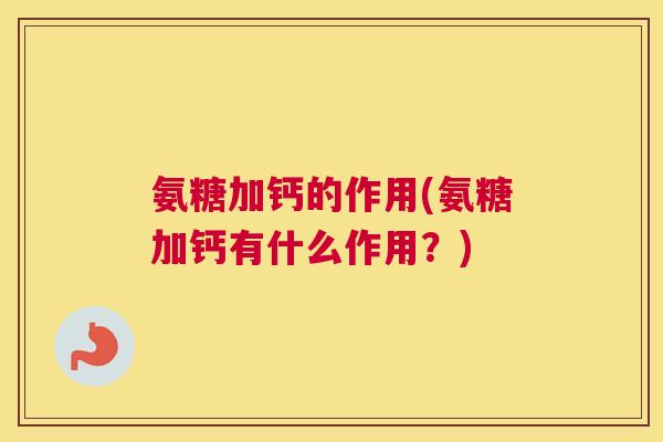 氨糖加钙的作用(氨糖加钙有什么作用？)