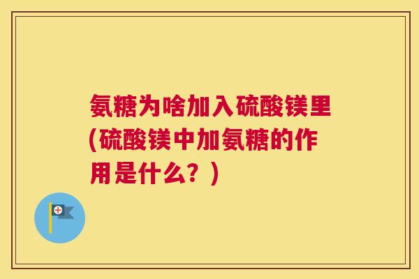 氨糖为啥加入硫酸镁里(硫酸镁中加氨糖的作用是什么?)