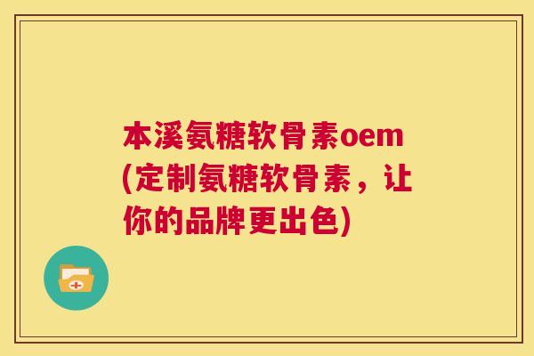 本溪氨糖软骨素oem(定制氨糖软骨素，让你的品牌更出色)