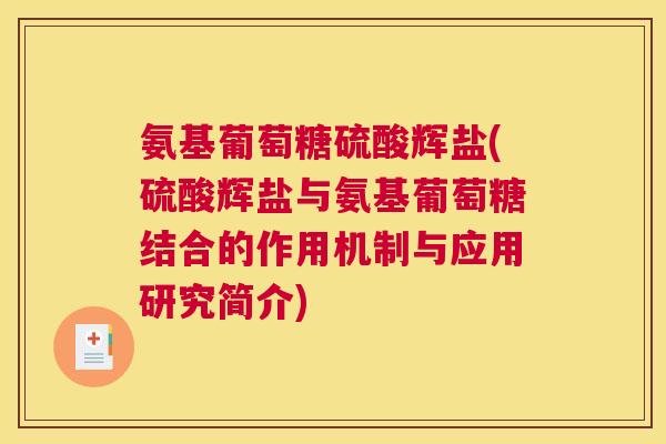 氨基葡萄糖硫酸辉盐(硫酸辉盐与氨基葡萄糖结合的作用机制与应用研究简介) 氨基葡萄糖硫酸辉盐(硫酸辉盐与氨基葡萄糖结合的作用机制与应用研究简介)