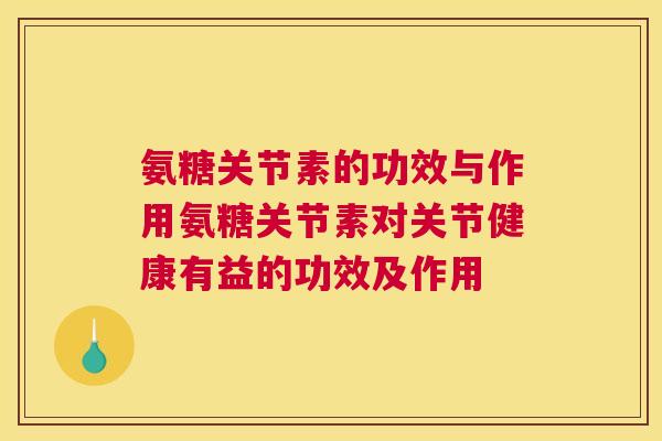 氨糖关节素的功效与作用氨糖关节素对关节健康有益的功效及作用